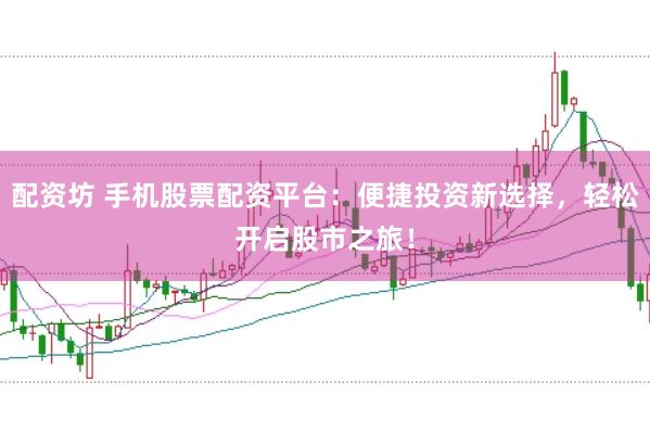 配资坊 手机股票配资平台：便捷投资新选择，轻松开启股市之旅！