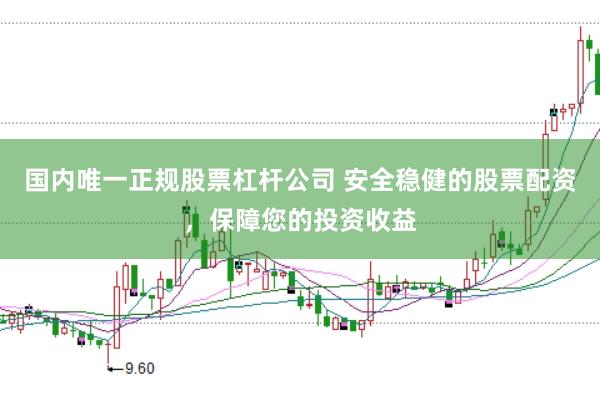 国内唯一正规股票杠杆公司 安全稳健的股票配资，保障您的投资收益