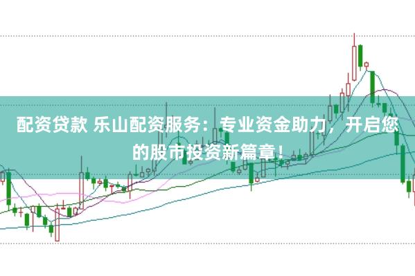配资贷款 乐山配资服务：专业资金助力，开启您的股市投资新篇章！