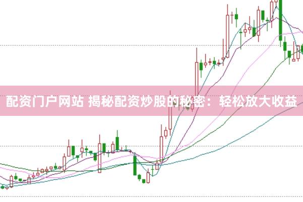 配资门户网站 揭秘配资炒股的秘密：轻松放大收益