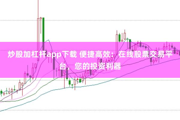 炒股加杠杆app下载 便捷高效：在线股票交易平台，您的投资利器