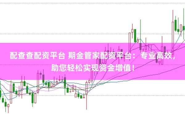 配查查配资平台 期金管家配资平台：专业高效，助您轻松实现资金增值！