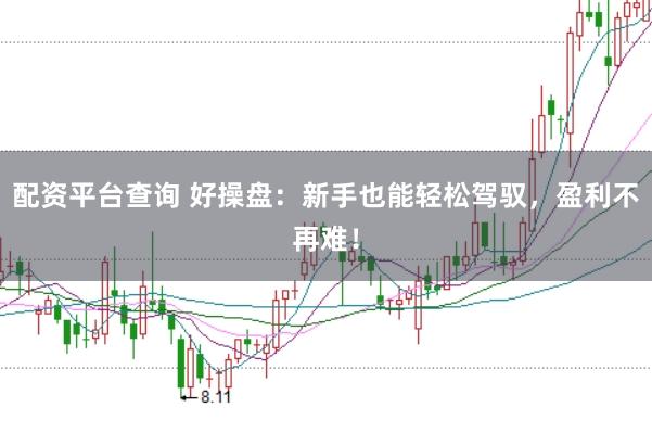 配资平台查询 好操盘：新手也能轻松驾驭，盈利不再难！