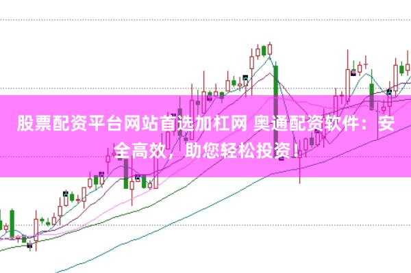 股票配资平台网站首选加杠网 奥通配资软件：安全高效，助您轻松投资！