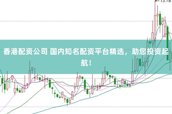 香港配资公司 国内知名配资平台精选，助您投资起航！