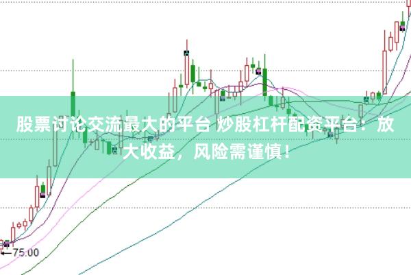 股票讨论交流最大的平台 炒股杠杆配资平台：放大收益，风险需谨慎！