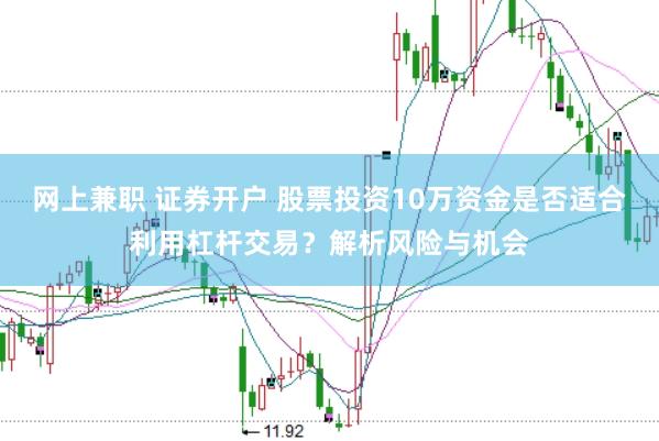 网上兼职 证券开户 股票投资10万资金是否适合利用杠杆交易？解析风险与机会