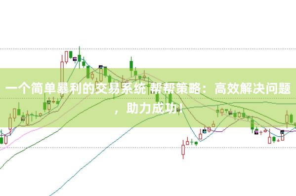 一个简单暴利的交易系统 帮帮策略：高效解决问题，助力成功！