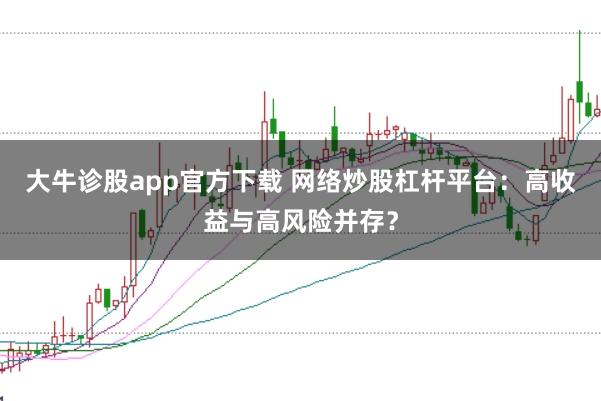大牛诊股app官方下载 网络炒股杠杆平台：高收益与高风险并存？