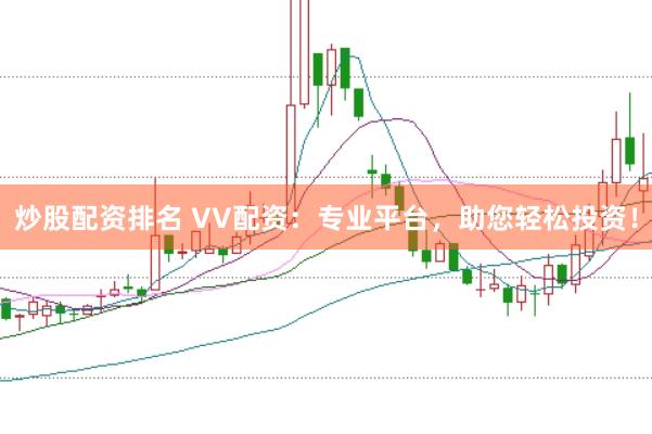 炒股配资排名 VV配资：专业平台，助您轻松投资！