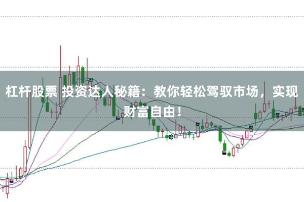 杠杆股票 投资达人秘籍：教你轻松驾驭市场，实现财富自由！