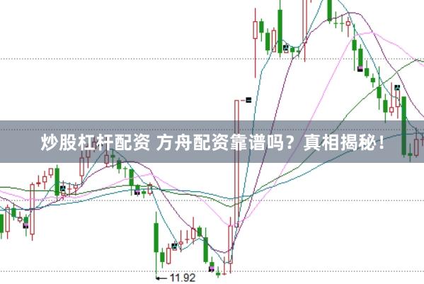 炒股杠杆配资 方舟配资靠谱吗？真相揭秘！