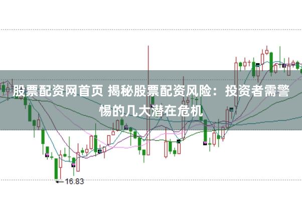 股票配资网首页 揭秘股票配资风险：投资者需警惕的几大潜在危机