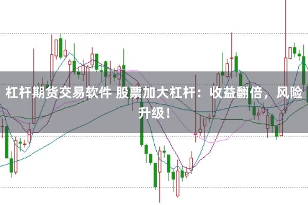 杠杆期货交易软件 股票加大杠杆：收益翻倍，风险升级！