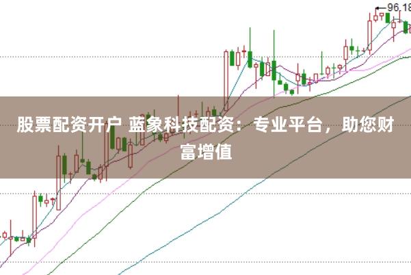 股票配资开户 蓝象科技配资：专业平台，助您财富增值
