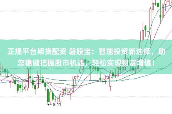 正规平台期货配资 磐股宝：智能投资新选择，助您稳健把握股市机遇，轻松实现财富增值！