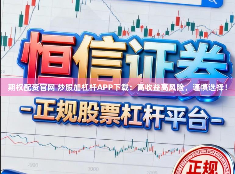 期权配资官网 炒股加杠杆APP下载：高收益高风险，谨慎选择！