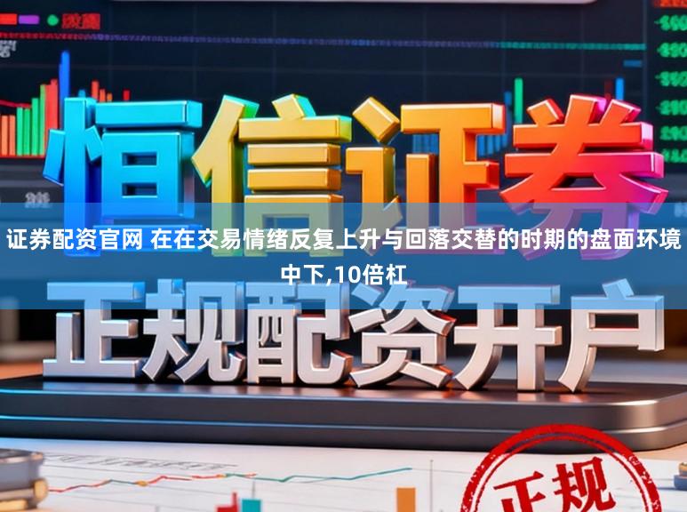 证券配资官网 在在交易情绪反复上升与回落交替的时期的盘面环境中下,10倍杠