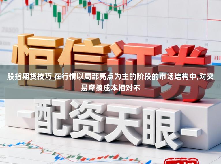 股指期货技巧 在行情以局部亮点为主的阶段的市场结构中,对交易摩擦成本相对不
