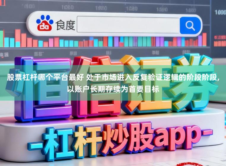 股票杠杆哪个平台最好 处于市场进入反复验证逻辑的阶段阶段,以账户长期存续为首要目标