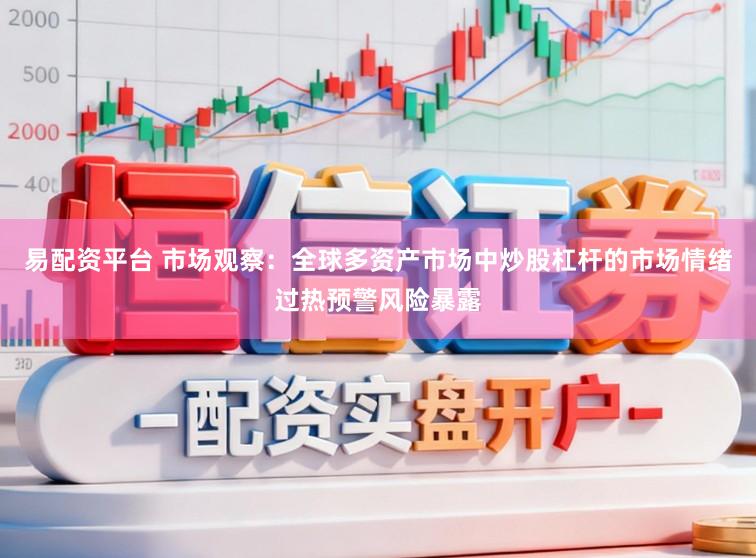 易配资平台 市场观察：全球多资产市场中炒股杠杆的市场情绪过热预警风险暴露