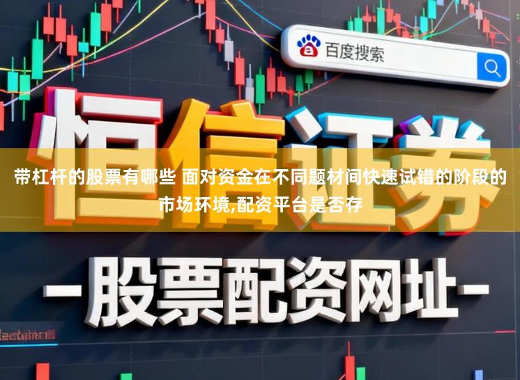 带杠杆的股票有哪些 面对资金在不同题材间快速试错的阶段的市场环境,配资平台是否存