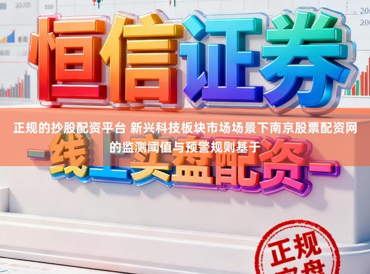 正规的抄股配资平台 新兴科技板块市场场景下南京股票配资网的监测阈值与预警规则基于