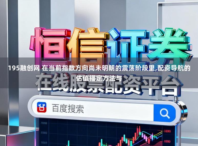 195融创网 在当前指数方向尚未明朗的震荡阶段里,配资导航的估值锚定方法与