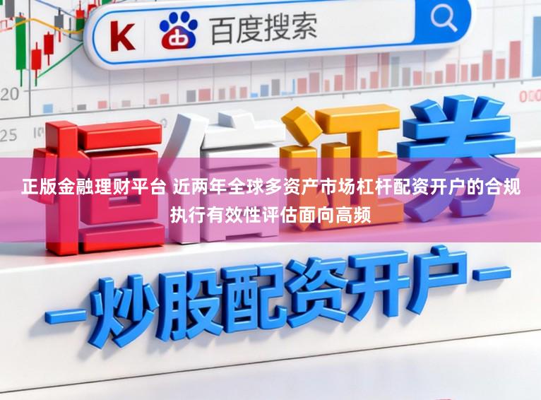 正版金融理财平台 近两年全球多资产市场杠杆配资开户的合规执行有效性评估面向高频