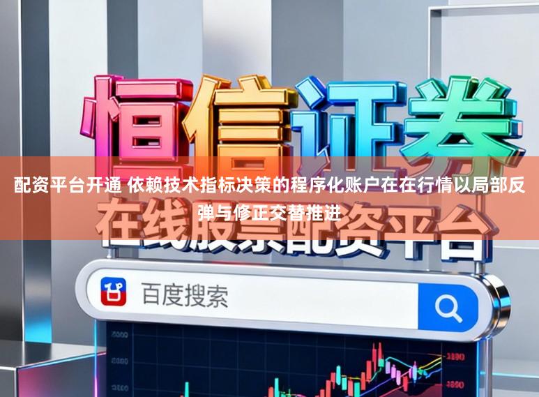 配资平台开通 依赖技术指标决策的程序化账户在在行情以局部反弹与修正交替推进