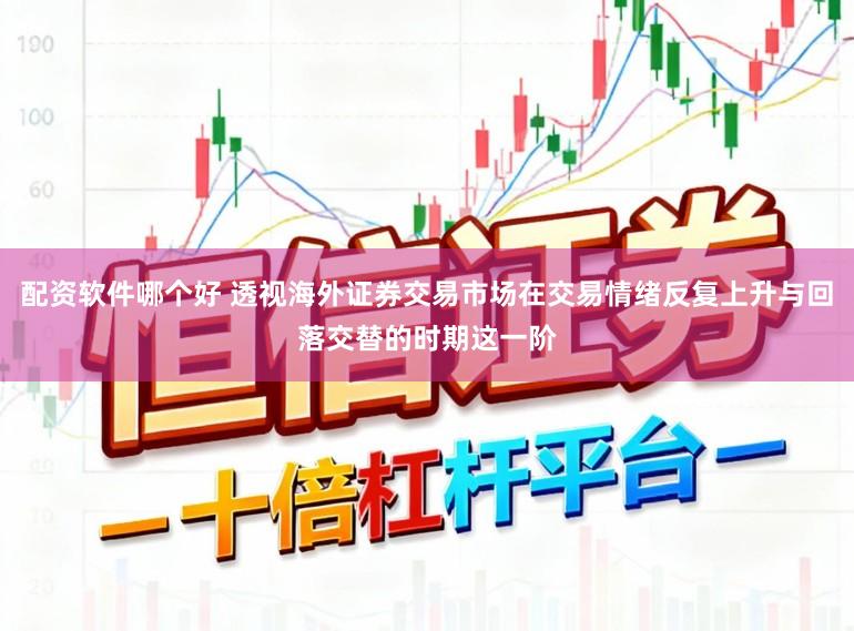 配资软件哪个好 透视海外证券交易市场在交易情绪反复上升与回落交替的时期这一阶
