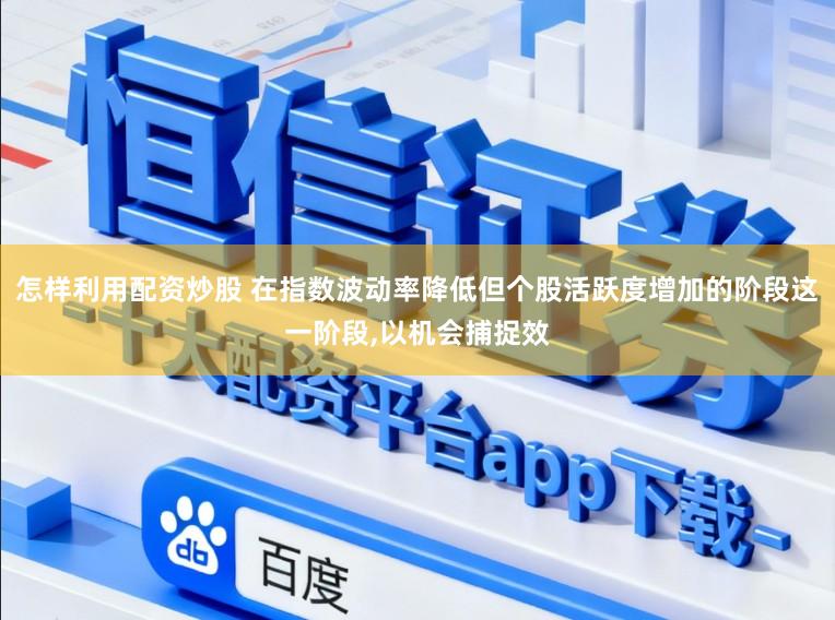 怎样利用配资炒股 在指数波动率降低但个股活跃度增加的阶段这一阶段,以机会捕捉效