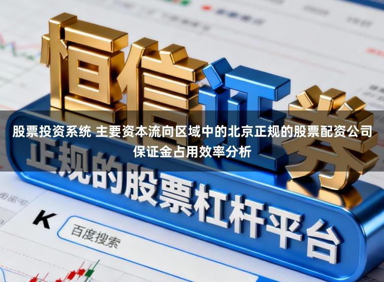 股票投资系统 主要资本流向区域中的北京正规的股票配资公司保证金占用效率分析