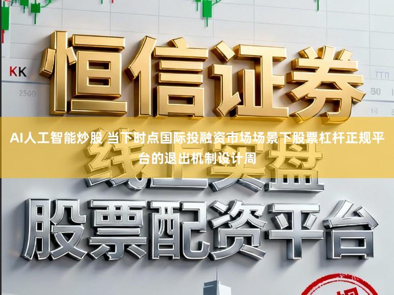AI人工智能炒股 当下时点国际投融资市场场景下股票杠杆正规平台的退出机制设计周