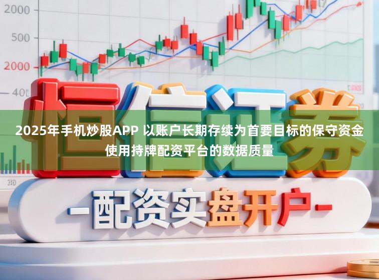 2025年手机炒股APP 以账户长期存续为首要目标的保守资金使用持牌配资平台的数据质量