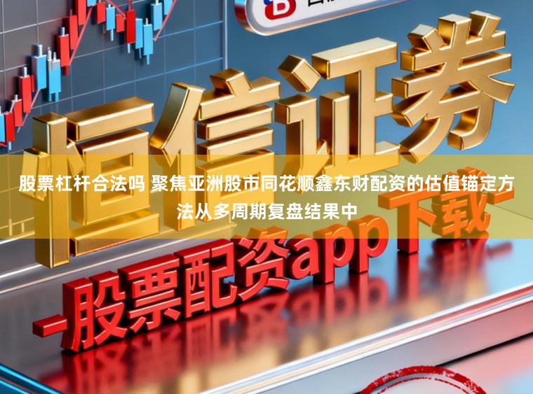 股票杠杆合法吗 聚焦亚洲股市同花顺鑫东财配资的估值锚定方法从多周期复盘结果中