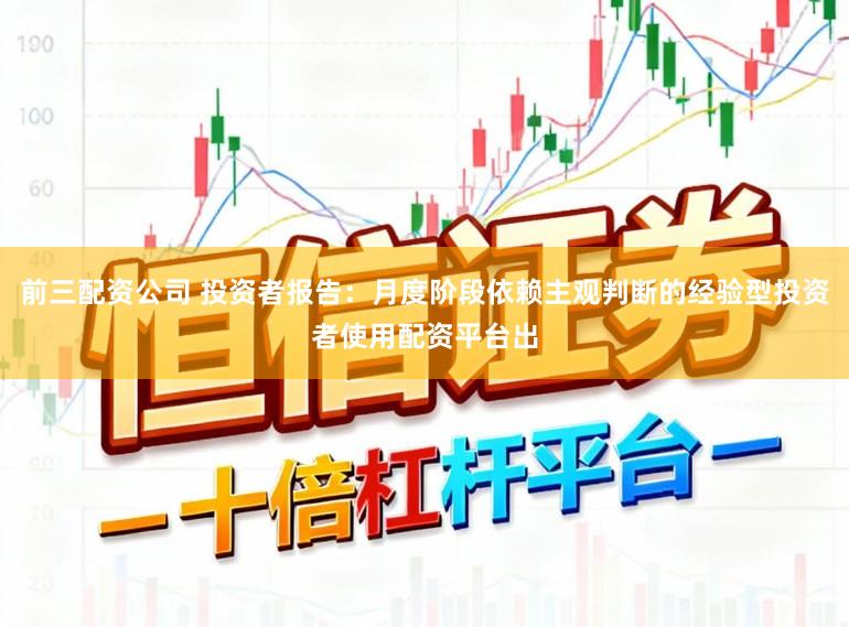 前三配资公司 投资者报告：月度阶段依赖主观判断的经验型投资者使用配资平台出