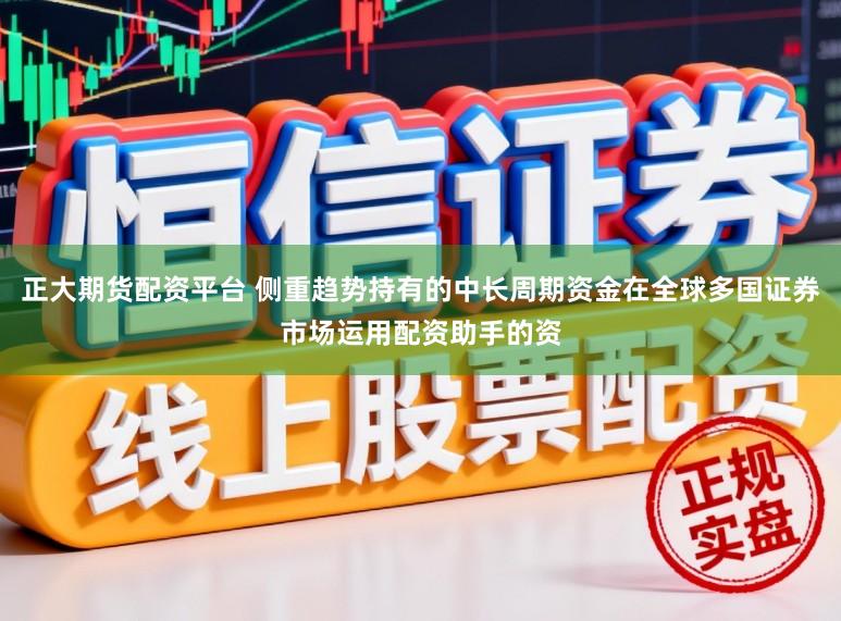 正大期货配资平台 侧重趋势持有的中长周期资金在全球多国证券市场运用配资助手的资