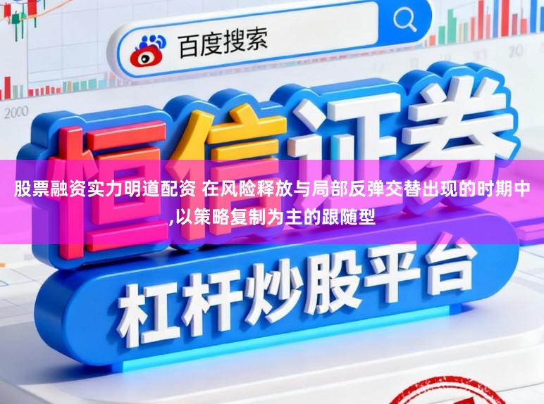 股票融资实力明道配资 在风险释放与局部反弹交替出现的时期中,以策略复制为主的跟随型