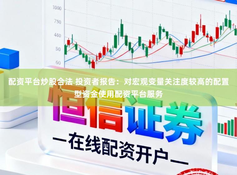 配资平台炒股合法 投资者报告：对宏观变量关注度较高的配置型资金使用配资平台服务