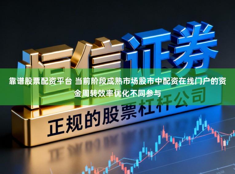 靠谱股票配资平台 当前阶段成熟市场股市中配资在线门户的资金周转效率优化不同参与