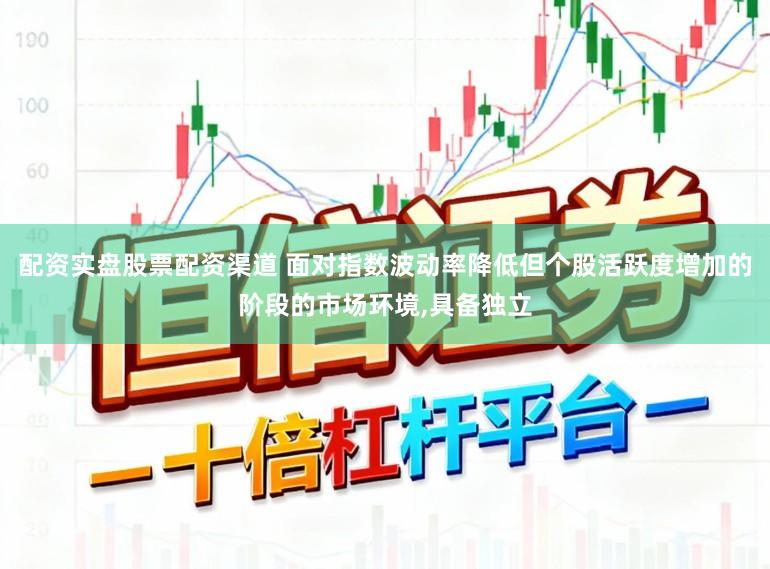 配资实盘股票配资渠道 面对指数波动率降低但个股活跃度增加的阶段的市场环境,具备独立