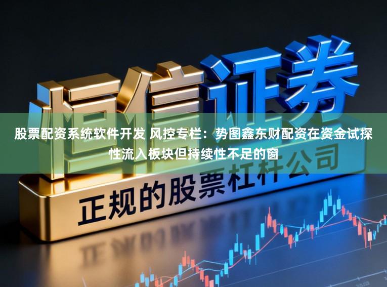 股票配资系统软件开发 风控专栏：势图鑫东财配资在资金试探性流入板块但持续性不足的窗