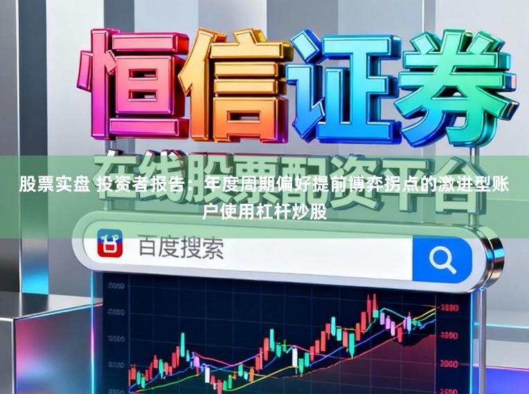 股票实盘 投资者报告：年度周期偏好提前博弈拐点的激进型账户使用杠杆炒股