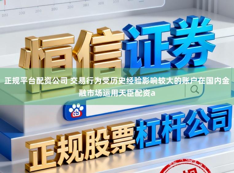 正规平台配资公司 交易行为受历史经验影响较大的账户在国内金融市场运用天臣配资a