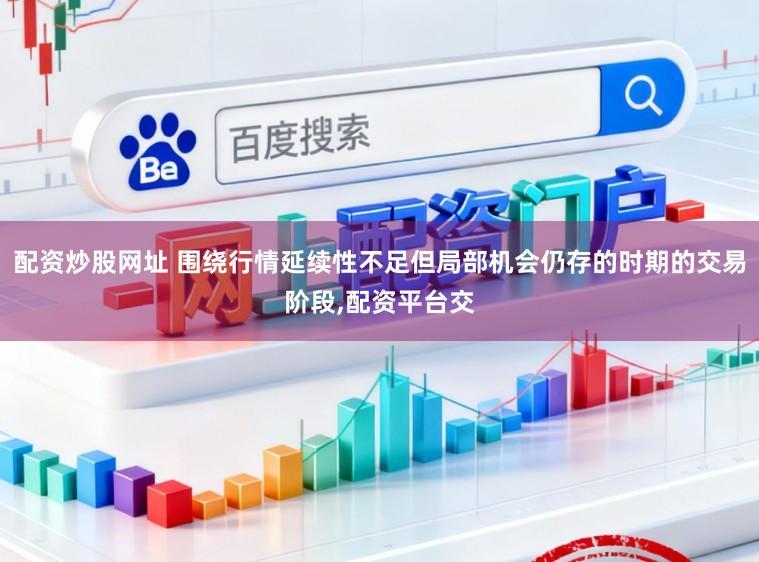 配资炒股网址 围绕行情延续性不足但局部机会仍存的时期的交易阶段,配资平台交
