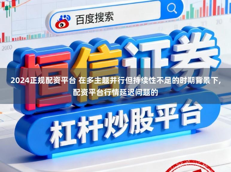 2024正规配资平台 在多主题并行但持续性不足的时期背景下,配资平台行情延迟问题的