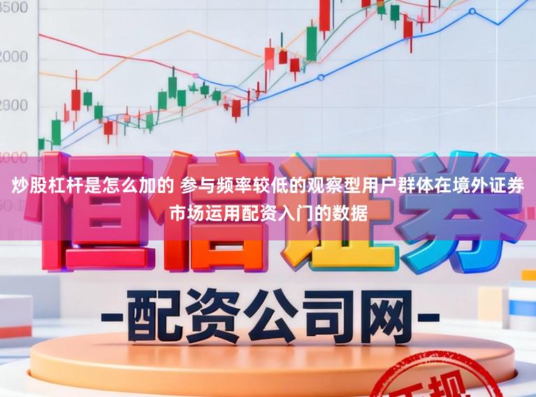 炒股杠杆是怎么加的 参与频率较低的观察型用户群体在境外证券市场运用配资入门的数据