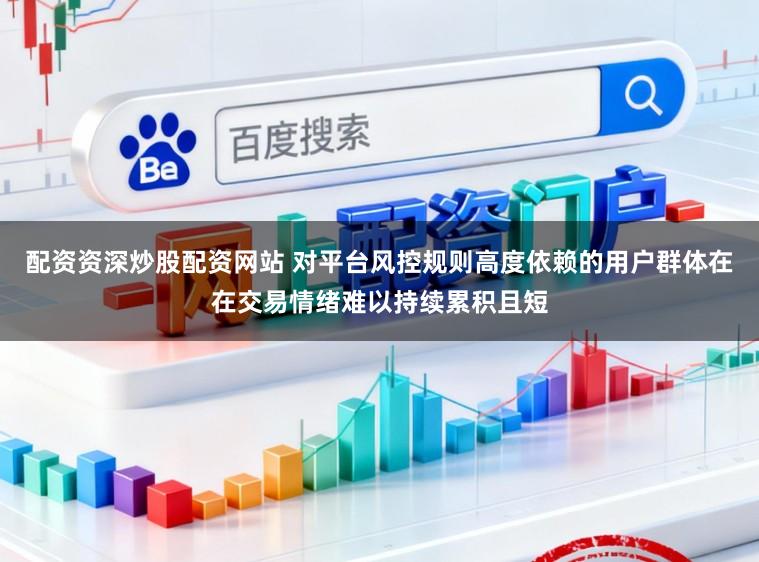 配资资深炒股配资网站 对平台风控规则高度依赖的用户群体在在交易情绪难以持续累积且短