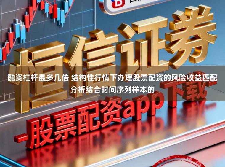 融资杠杆最多几倍 结构性行情下办理股票配资的风险收益匹配分析结合时间序列样本的